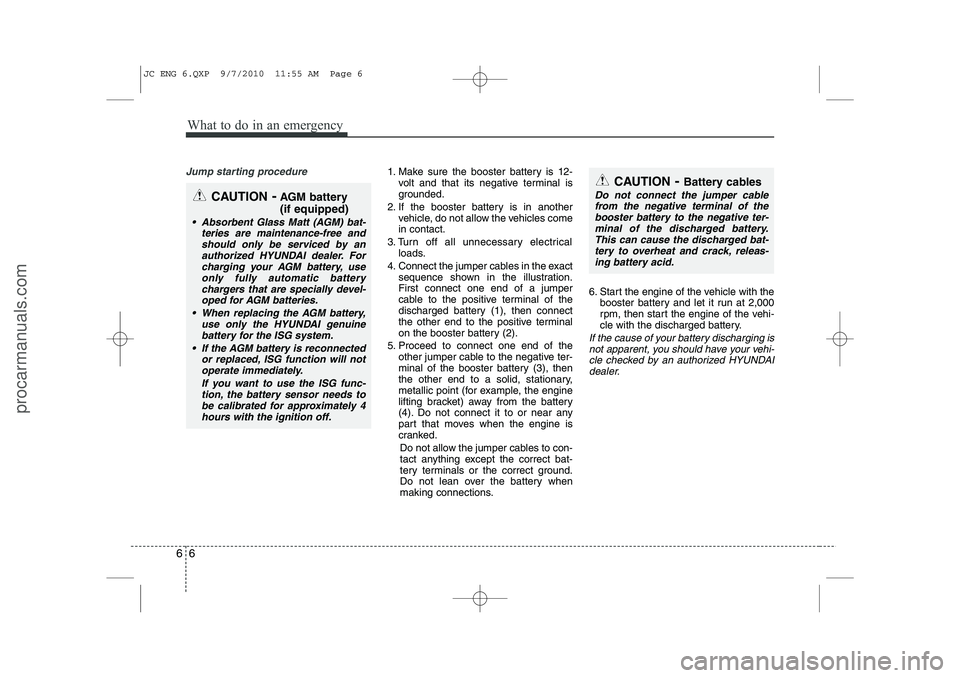 HYUNDAI IX20 2011 Owners Manual What to do in an emergency
6
6
Jump starting procedure 1. Make sure the booster battery is 12-
volt and that its negative terminal is
grounded.
2. If the booster battery is in another vehicle, do not HYUNDAI IX20 2011 Owners Manual What to do in an emergency
6
6
Jump starting procedure 1. Make sure the booster battery is 12-
volt and that its negative terminal is
grounded.
2. If the booster battery is in another vehicle, do not