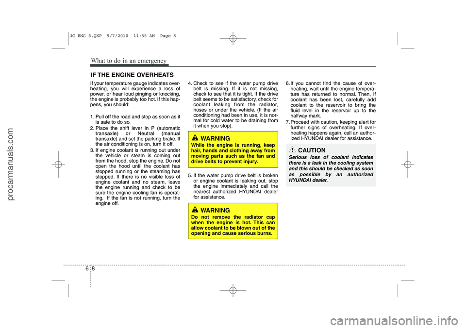 HYUNDAI IX20 2011 Owners Manual What to do in an emergency
8
6
IF THE ENGINE OVERHEATS
If your temperature gauge indicates over-
heating, you will experience a loss of
power, or hear loud pinging or knocking,
the engine is probably HYUNDAI IX20 2011 Owners Manual What to do in an emergency
8
6
IF THE ENGINE OVERHEATS
If your temperature gauge indicates over-
heating, you will experience a loss of
power, or hear loud pinging or knocking,
the engine is probably