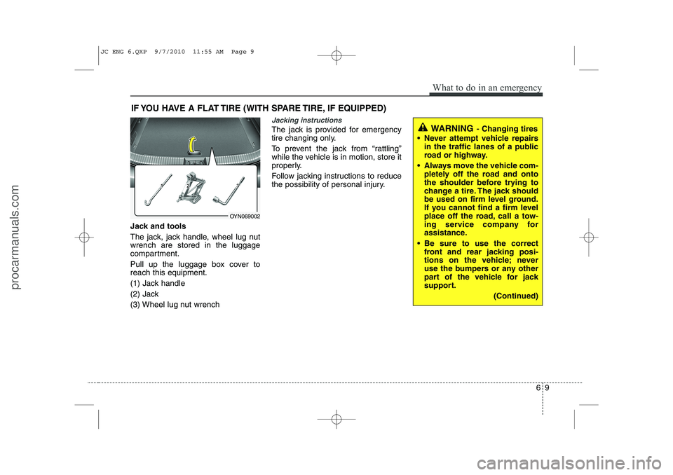 HYUNDAI IX20 2011 Owners Manual 69
What to do in an emergency
IF YOU HAVE A FLAT TIRE (WITH SPARE TIRE, IF EQUIPPED)
Jack and tools
The jack, jack handle, wheel lug nut wrench are stored in the luggage
compartment.
Pull up the lug HYUNDAI IX20 2011 Owners Manual 69
What to do in an emergency
IF YOU HAVE A FLAT TIRE (WITH SPARE TIRE, IF EQUIPPED)
Jack and tools
The jack, jack handle, wheel lug nut wrench are stored in the luggage
compartment.
Pull up the lug