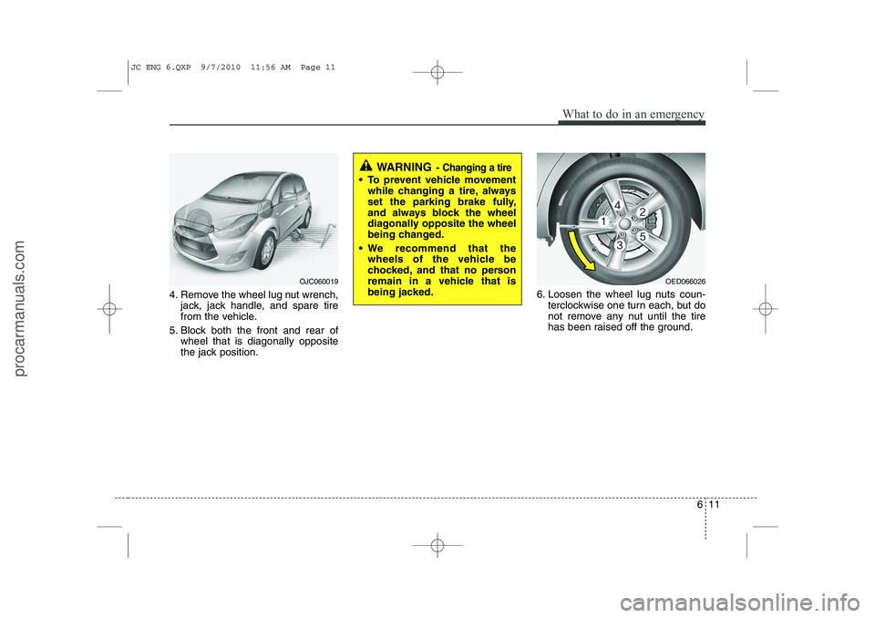 HYUNDAI IX20 2011 Owners Manual 611
What to do in an emergency
4. Remove the wheel lug nut wrench,jack, jack handle, and spare tire
from the vehicle.
5. Block both the front and rear of wheel that is diagonally opposite
the jack po HYUNDAI IX20 2011 Owners Manual 611
What to do in an emergency
4. Remove the wheel lug nut wrench,jack, jack handle, and spare tire
from the vehicle.
5. Block both the front and rear of wheel that is diagonally opposite
the jack po