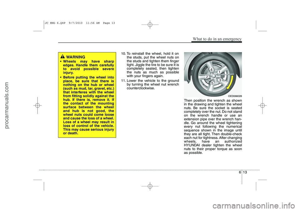 HYUNDAI IX20 2011 Owners Manual 613
What to do in an emergency
10. To reinstall the wheel, hold it onthe studs, put the wheel nuts on the studs and tighten them finger
tight. Jiggle the tire to be sure it iscompletely seated, then t HYUNDAI IX20 2011 Owners Manual 613
What to do in an emergency
10. To reinstall the wheel, hold it onthe studs, put the wheel nuts on the studs and tighten them finger
tight. Jiggle the tire to be sure it iscompletely seated, then t