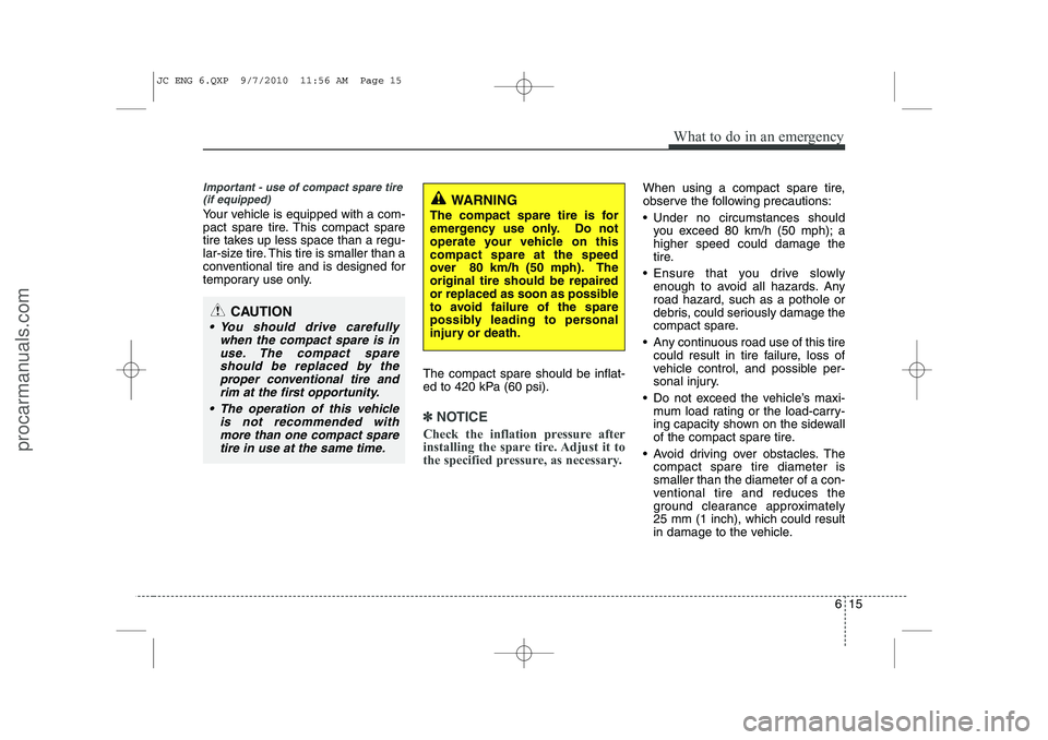 HYUNDAI IX20 2011 Owners Manual 615
What to do in an emergency
Important - use of compact spare tire(if equipped)
Your vehicle is equipped with a com-
pact spare tire. This compact spare
tire takes up less space than a regu-
lar-si HYUNDAI IX20 2011 Owners Manual 615
What to do in an emergency
Important - use of compact spare tire(if equipped)
Your vehicle is equipped with a com-
pact spare tire. This compact spare
tire takes up less space than a regu-
lar-si