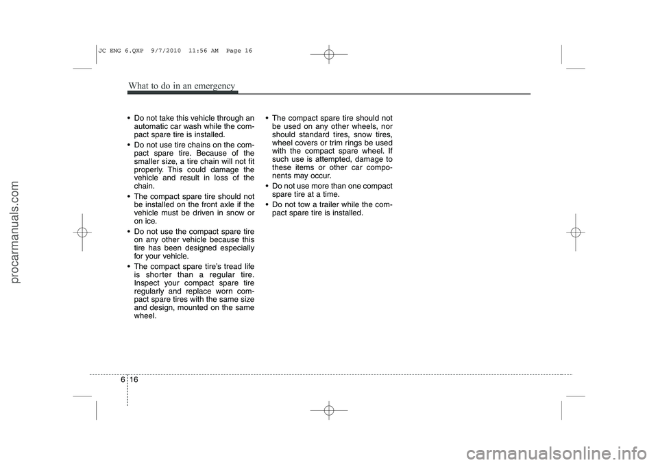 HYUNDAI IX20 2011 Owners Manual What to do in an emergency
16
6
Do not take this vehicle through an
automatic car wash while the com- pact spare tire is installed.
Do not use tire chains on the com- pact spare tire. Because of t HYUNDAI IX20 2011 Owners Manual What to do in an emergency
16
6
Do not take this vehicle through an
automatic car wash while the com- pact spare tire is installed.
Do not use tire chains on the com- pact spare tire. Because of t