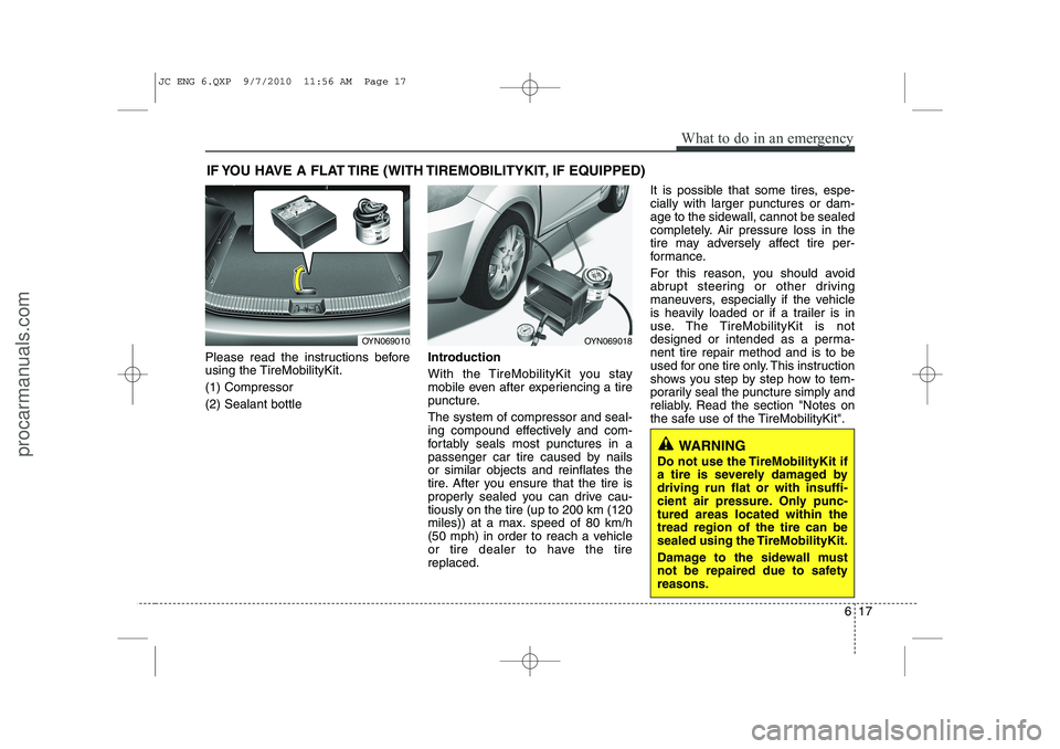 HYUNDAI IX20 2011 Owners Manual 617
What to do in an emergency
IF YOU HAVE A FLAT TIRE (WITH TIREMOBILITYKIT, IF EQUIPPED)
Please read the instructions before
using the TireMobilityKit. (1) Compressor(2) Sealant bottle Introduction HYUNDAI IX20 2011 Owners Manual 617
What to do in an emergency
IF YOU HAVE A FLAT TIRE (WITH TIREMOBILITYKIT, IF EQUIPPED)
Please read the instructions before
using the TireMobilityKit. (1) Compressor(2) Sealant bottle Introduction