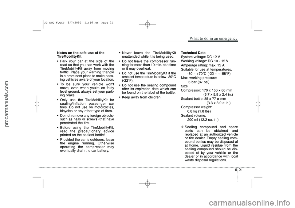 HYUNDAI IX20 2011 Owners Manual 621
What to do in an emergency
Notes on the safe use of the TireMobilityKit
Park your car at the side of theroad so that you can work with the
TireMobilityKit away from moving
traffic. Place your HYUNDAI IX20 2011 Owners Manual 621
What to do in an emergency
Notes on the safe use of the TireMobilityKit
Park your car at the side of theroad so that you can work with the
TireMobilityKit away from moving
traffic. Place your