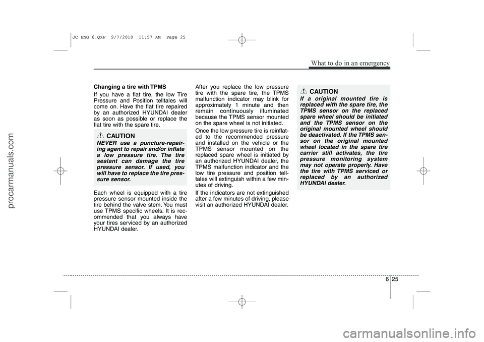 HYUNDAI IX20 2011 Owners Manual 625
What to do in an emergency
Changing a tire with TPMS
If you have a flat tire, the low Tire
Pressure and Position telltales will
come on. Have the flat tire repaired
by an authorized HYUNDAI deal HYUNDAI IX20 2011 Owners Manual 625
What to do in an emergency
Changing a tire with TPMS
If you have a flat tire, the low Tire
Pressure and Position telltales will
come on. Have the flat tire repaired
by an authorized HYUNDAI deal
