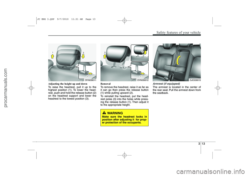 HYUNDAI IX20 2011 Owners Guide 313
Safety features of your vehicle
Adjusting the height up and down
To raise the headrest, pull it up to the
highest position (1). To lower the head-
rest, push and hold the release button (2)
on t HYUNDAI IX20 2011 Owners Guide 313
Safety features of your vehicle
Adjusting the height up and down
To raise the headrest, pull it up to the
highest position (1). To lower the head-
rest, push and hold the release button (2)
on t
