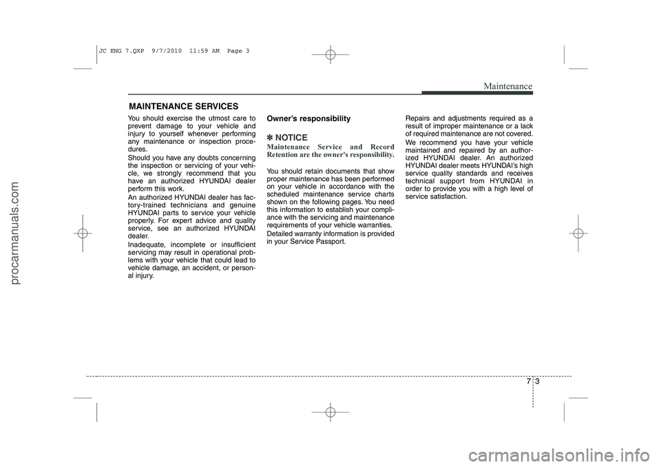 HYUNDAI IX20 2011 Owners Manual 73
Maintenance
MAINTENANCE SERVICES
You should exercise the utmost care to
prevent damage to your vehicle and
injury to yourself whenever performing
any maintenance or inspection proce-
dures.
Shoul HYUNDAI IX20 2011 Owners Manual 73
Maintenance
MAINTENANCE SERVICES
You should exercise the utmost care to
prevent damage to your vehicle and
injury to yourself whenever performing
any maintenance or inspection proce-
dures.
Shoul