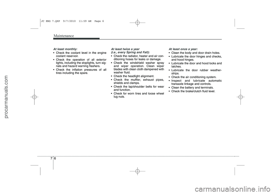 HYUNDAI IX20 2011 Owners Manual Maintenance
6
7
At least monthly:
Check the coolant level in the engine
coolant reservoir.
Check the operation of all exterior lights, including the stoplights, turn sig-
nals and hazard warning HYUNDAI IX20 2011 Owners Manual Maintenance
6
7
At least monthly:
Check the coolant level in the engine
coolant reservoir.
Check the operation of all exterior lights, including the stoplights, turn sig-
nals and hazard warning