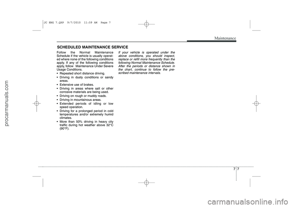 HYUNDAI IX20 2011  Owners Manual 77
Maintenance
SCHEDULED MAINTENANCE SERVICE  
Follow the Normal Maintenance 
Schedule if the vehicle is usually operat-
ed where none of the following conditions
apply. If any of the following condit