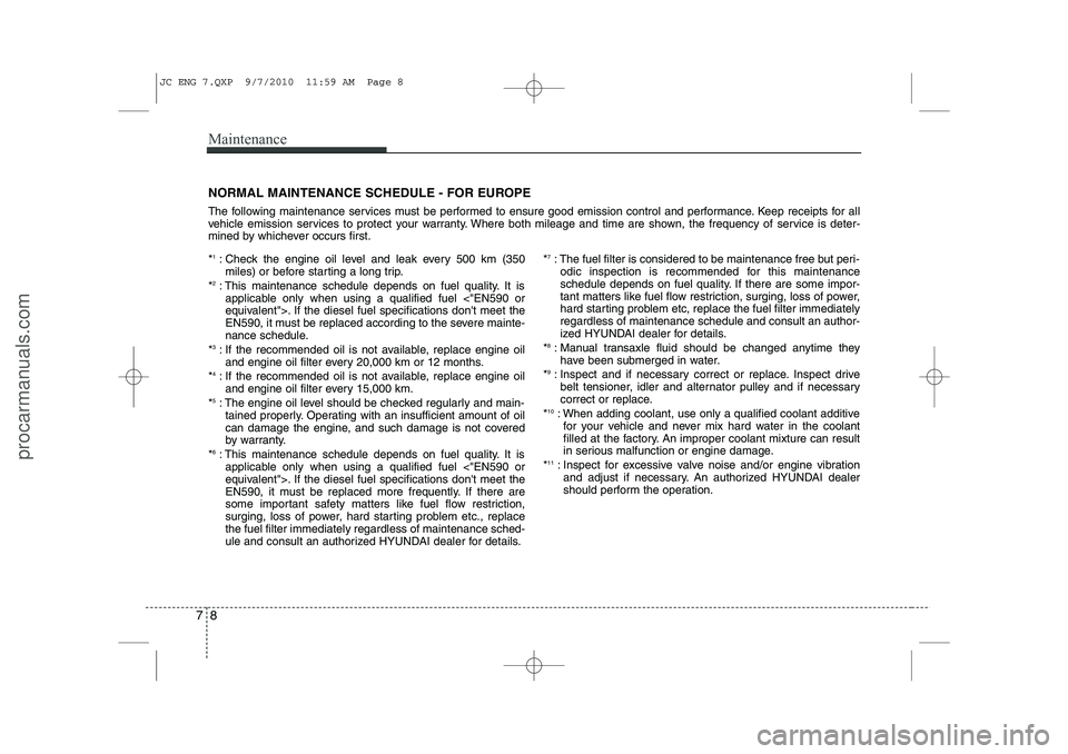 HYUNDAI IX20 2011 Owners Manual Maintenance
8
7
NORMAL MAINTENANCE SCHEDULE - FOR EUROPE
The following maintenance services must be performed to ensure good emission control and performance. Keep receipts for all
vehicle emission HYUNDAI IX20 2011 Owners Manual Maintenance
8
7
NORMAL MAINTENANCE SCHEDULE - FOR EUROPE
The following maintenance services must be performed to ensure good emission control and performance. Keep receipts for all
vehicle emission