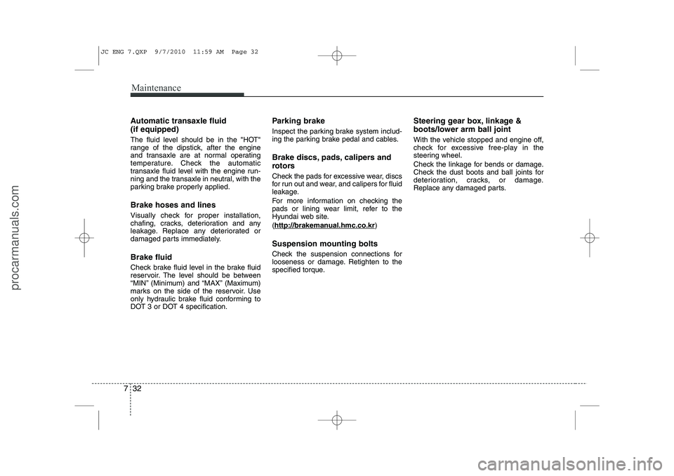 HYUNDAI IX20 2011 Owners Manual Maintenance
32
7
Automatic transaxle fluid (if equipped)
The fluid level should be in the "HOT"
range of the dipstick, after the engine
and transaxle are at normal operating
temperature. Check the a HYUNDAI IX20 2011 Owners Manual Maintenance
32
7
Automatic transaxle fluid (if equipped)
The fluid level should be in the "HOT"
range of the dipstick, after the engine
and transaxle are at normal operating
temperature. Check the a