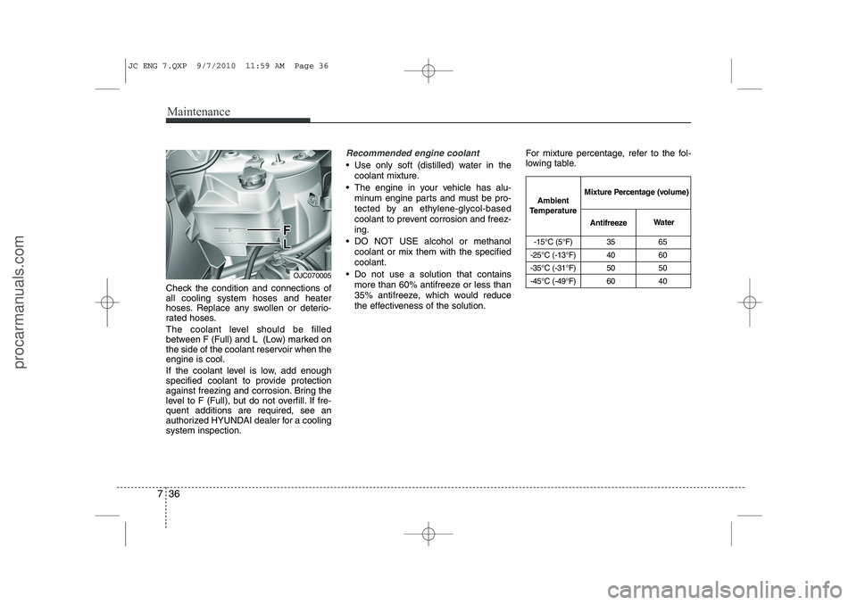 HYUNDAI IX20 2011 Owners Manual Maintenance
36
7
Check the condition and connections of all cooling system hoses and heater
hoses. Replace any swollen or deterio-
rated hoses.
The coolant level should be filled
between F (Full) an HYUNDAI IX20 2011 Owners Manual Maintenance
36
7
Check the condition and connections of all cooling system hoses and heater
hoses. Replace any swollen or deterio-
rated hoses.
The coolant level should be filled
between F (Full) an