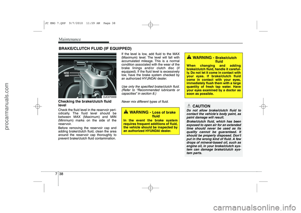 HYUNDAI IX20 2011 Owners Manual Maintenance
38
7
BRAKE/CLUTCH FLUID (IF EQUIPPED)
Checking the brake/clutch fluid
level
Check the fluid level in the reservoir peri-
odically. The fluid level should be
between MAX (Maximum) and HYUNDAI IX20 2011 Owners Manual Maintenance
38
7
BRAKE/CLUTCH FLUID (IF EQUIPPED)
Checking the brake/clutch fluid
level
Check the fluid level in the reservoir peri-
odically. The fluid level should be
between MAX (Maximum) and
