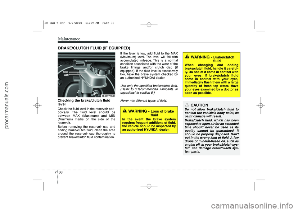 HYUNDAI IX20 2011 User Guide Maintenance
38
7
BRAKE/CLUTCH FLUID (IF EQUIPPED)
Checking the brake/clutch fluid 
level   
Check the fluid level in the reservoir peri- 
odically. The fluid level should be
between MAX (Maximum) and 