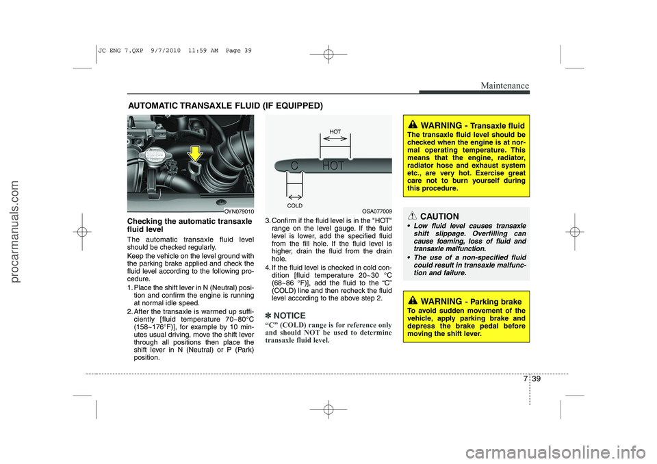 HYUNDAI IX20 2011 Owners Manual 739
Maintenance
AUTOMATIC TRANSAXLE FLUID (IF EQUIPPED)
Checking the automatic transaxle
fluid level
The automatic transaxle fluid level
should be checked regularly.
Keep the vehicle on the leve HYUNDAI IX20 2011 Owners Manual 739
Maintenance
AUTOMATIC TRANSAXLE FLUID (IF EQUIPPED)
Checking the automatic transaxle
fluid level
The automatic transaxle fluid level
should be checked regularly.
Keep the vehicle on the leve