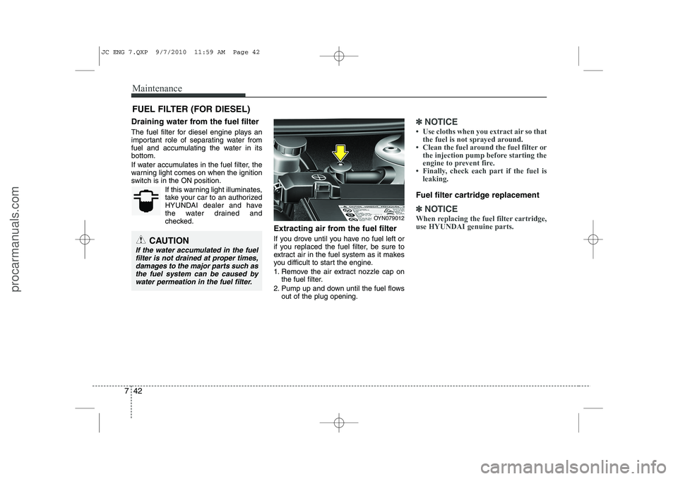 HYUNDAI IX20 2011 Owners Manual Maintenance
42
7
FUEL FILTER (FOR DIESEL)
Draining water from the fuel filter
The fuel filter for diesel engine plays an
important role of separating water from
fuel and accumulating the water in it HYUNDAI IX20 2011 Owners Manual Maintenance
42
7
FUEL FILTER (FOR DIESEL)
Draining water from the fuel filter
The fuel filter for diesel engine plays an
important role of separating water from
fuel and accumulating the water in it