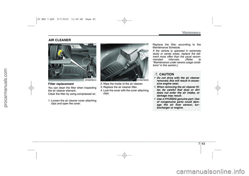 HYUNDAI IX20 2011 Owners Manual 743
Maintenance
AIR CLEANER
Filter replacement
You can clean the filter when inspecting the air cleaner element.
Clean the filter by using compressed air.
1. Loosen the air cleaner cover attachi HYUNDAI IX20 2011 Owners Manual 743
Maintenance
AIR CLEANER
Filter replacement
You can clean the filter when inspecting the air cleaner element.
Clean the filter by using compressed air.
1. Loosen the air cleaner cover attachi