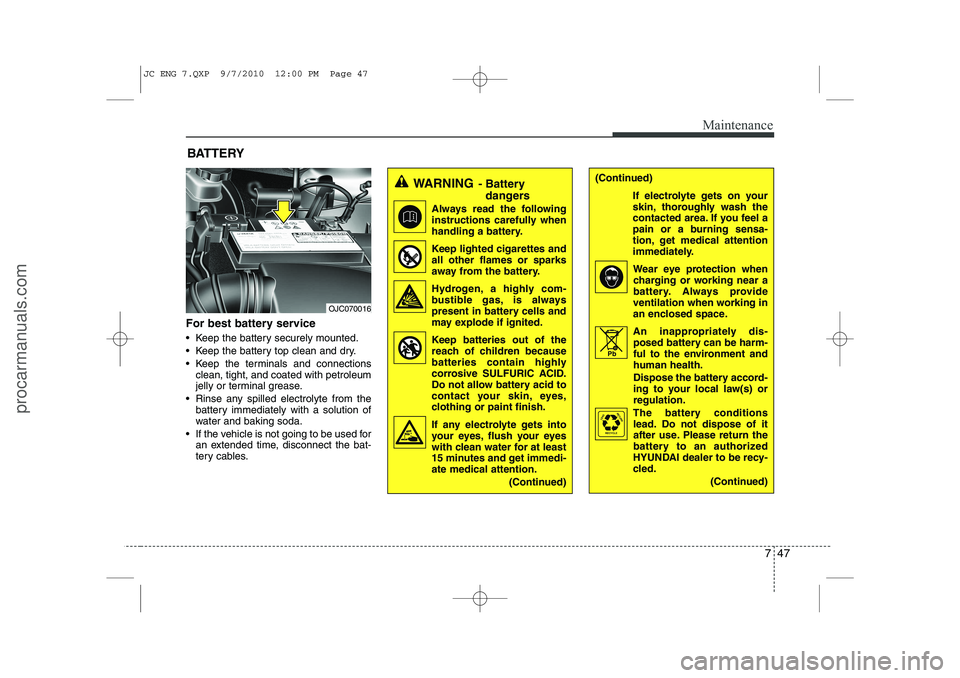 HYUNDAI IX20 2011 Owners Manual 747
Maintenance
For best battery service
Keep the battery securely mounted.
Keep the battery top clean and dry.
Keep the terminals and connectionsclean, tight, and coated with petroleum
jelly HYUNDAI IX20 2011 Owners Manual 747
Maintenance
For best battery service
Keep the battery securely mounted.
Keep the battery top clean and dry.
Keep the terminals and connectionsclean, tight, and coated with petroleum
jelly