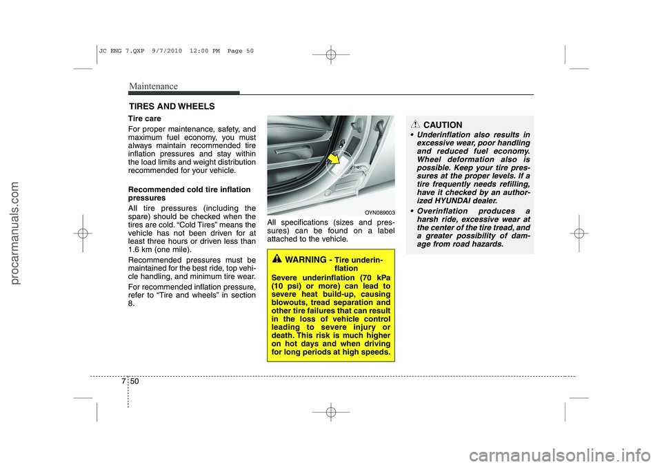 HYUNDAI IX20 2011 Owners Manual Maintenance
50
7
CAUTION
Underinflation also results in
excessive wear, poor handlingand reduced fuel economy. Wheel deformation also ispossible. Keep your tire pres-sures at the proper levels. If a HYUNDAI IX20 2011 Owners Manual Maintenance
50
7
CAUTION
Underinflation also results in
excessive wear, poor handlingand reduced fuel economy. Wheel deformation also ispossible. Keep your tire pres-sures at the proper levels. If a
