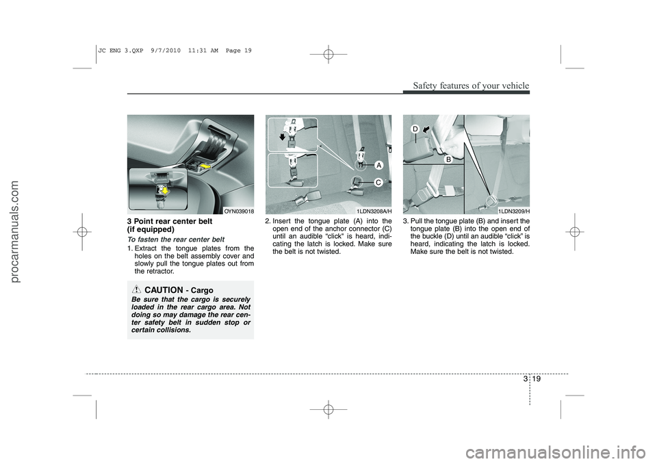 HYUNDAI IX20 2011 Owners Guide 319
Safety features of your vehicle
3 Point rear center belt (if equipped)
To fasten the rear center belt
1. Extract the tongue plates from theholes on the belt assembly cover and
slowly pull the t HYUNDAI IX20 2011 Owners Guide 319
Safety features of your vehicle
3 Point rear center belt (if equipped)
To fasten the rear center belt
1. Extract the tongue plates from theholes on the belt assembly cover and
slowly pull the t