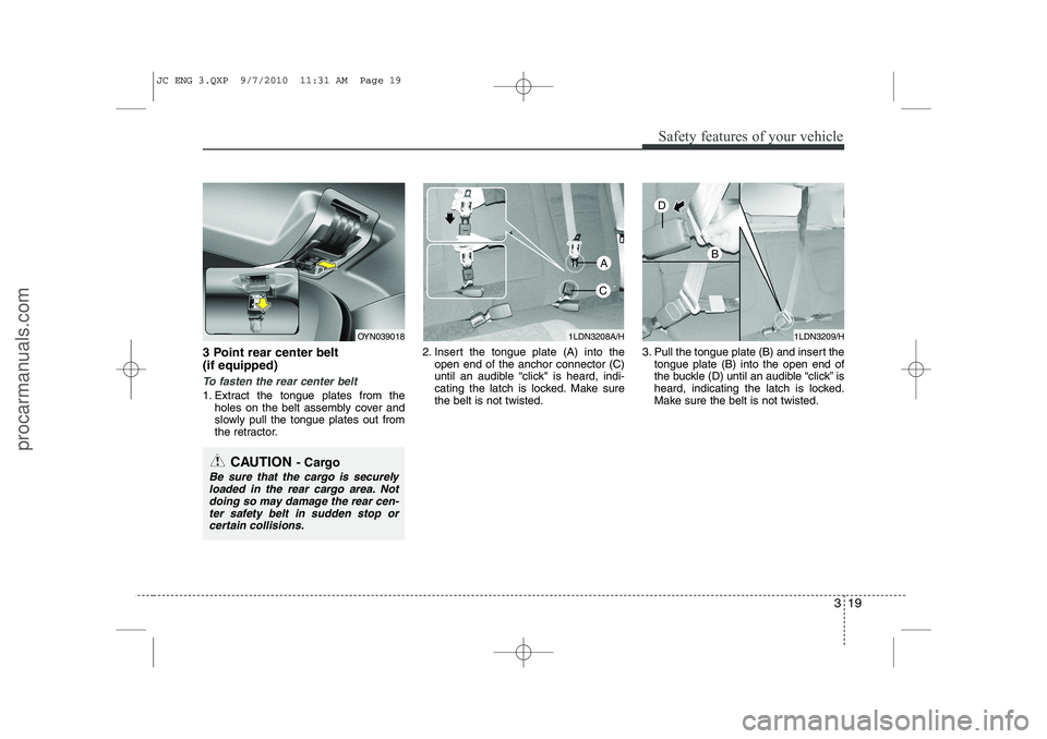 HYUNDAI IX20 2011 Owners Guide 319
Safety features of your vehicle
3 Point rear center belt   (if equipped)
To fasten the rear center belt
1. Extract the tongue plates from theholes on the belt assembly cover and 
slowly pull the t