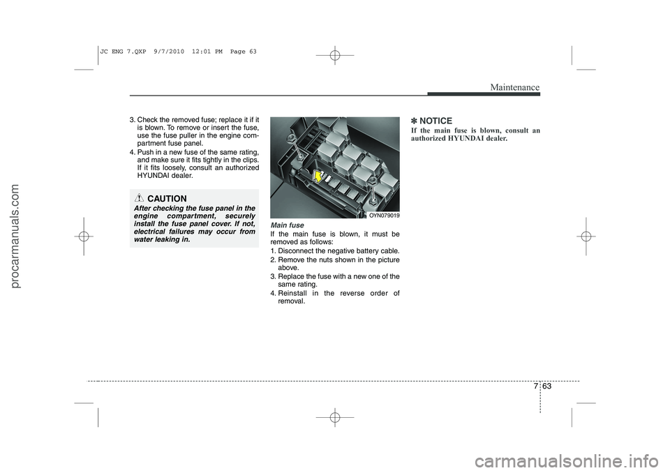 HYUNDAI IX20 2011 Owners Manual 763
Maintenance
3. Check the removed fuse; replace it if itis blown. To remove or insert the fuse, use the fuse puller in the engine com-
partment fuse panel.
4. Push in a new fuse of the same rating, HYUNDAI IX20 2011 Owners Manual 763
Maintenance
3. Check the removed fuse; replace it if itis blown. To remove or insert the fuse, use the fuse puller in the engine com-
partment fuse panel.
4. Push in a new fuse of the same rating,