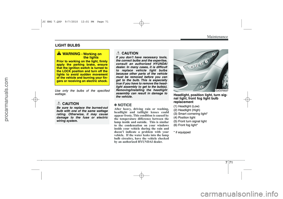 HYUNDAI IX20 2011 Owners Manual 771
Maintenance
LIGHT BULBS
Use only the bulbs of the specifiedwattage.
✽✽ NOTICE
After heavy, driving rain or washing, headlight and taillight lenses could
appear frosty. This condition is caused HYUNDAI IX20 2011 Owners Manual 771
Maintenance
LIGHT BULBS
Use only the bulbs of the specifiedwattage.
✽✽ NOTICE
After heavy, driving rain or washing, headlight and taillight lenses could
appear frosty. This condition is caused