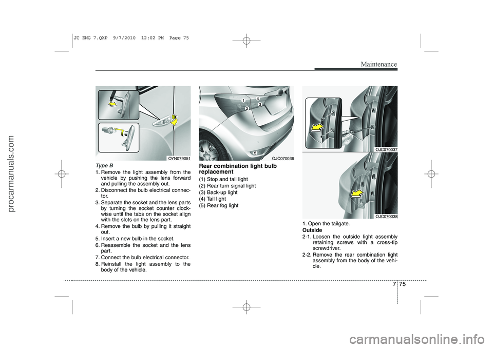 HYUNDAI IX20 2011 Owners Manual 775
Maintenance
Type B
1. Remove the light assembly from thevehicle by pushing the lens forward
and pulling the assembly out.
2. Disconnect the bulb electrical connec- tor.
3. Separate the socket and HYUNDAI IX20 2011 Owners Manual 775
Maintenance
Type B
1. Remove the light assembly from thevehicle by pushing the lens forward
and pulling the assembly out.
2. Disconnect the bulb electrical connec- tor.
3. Separate the socket and