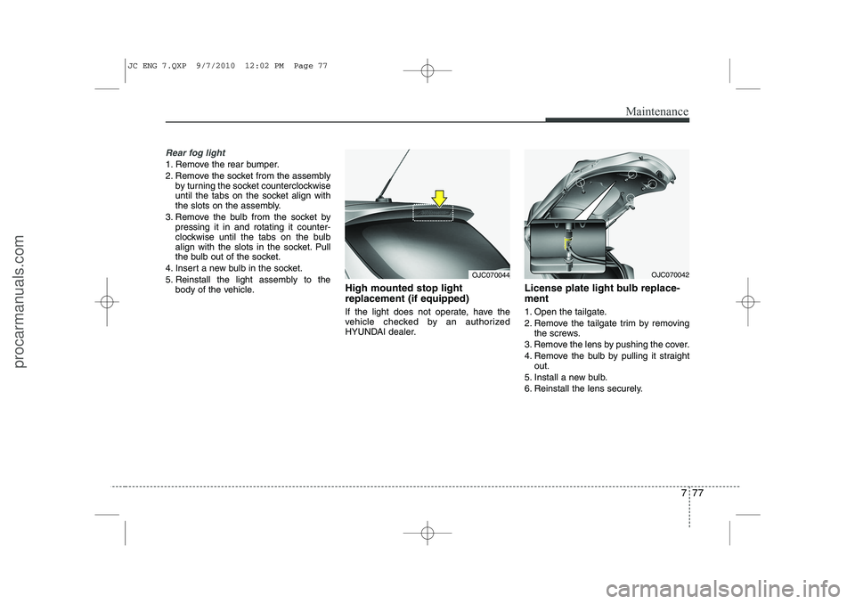 HYUNDAI IX20 2011 Owners Manual 777
Maintenance
Rear fog light
1. Remove the rear bumper.
2. Remove the socket from the assemblyby turning the socket counterclockwise
until the tabs on the socket align with
the slots on the assem HYUNDAI IX20 2011 Owners Manual 777
Maintenance
Rear fog light
1. Remove the rear bumper.
2. Remove the socket from the assemblyby turning the socket counterclockwise
until the tabs on the socket align with
the slots on the assem
