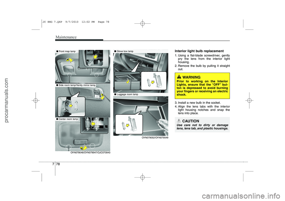 HYUNDAI IX20 2011 Owners Manual Maintenance
78
7
Interior light bulb replacement
1. Using a flat-blade screwdriver, gently
pry the lens from the interior light housing.
2. Remove the bulb by pulling it straight out.
3. Install a ne HYUNDAI IX20 2011 Owners Manual Maintenance
78
7
Interior light bulb replacement
1. Using a flat-blade screwdriver, gently
pry the lens from the interior light housing.
2. Remove the bulb by pulling it straight out.
3. Install a ne