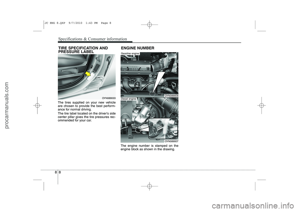 HYUNDAI IX20 2011  Owners Manual The tires supplied on your new vehicle 
are chosen to provide the best perform-
ance for normal driving. 
The tire label located on the drivers side 
center pillar gives the tire pressures rec-
ommen