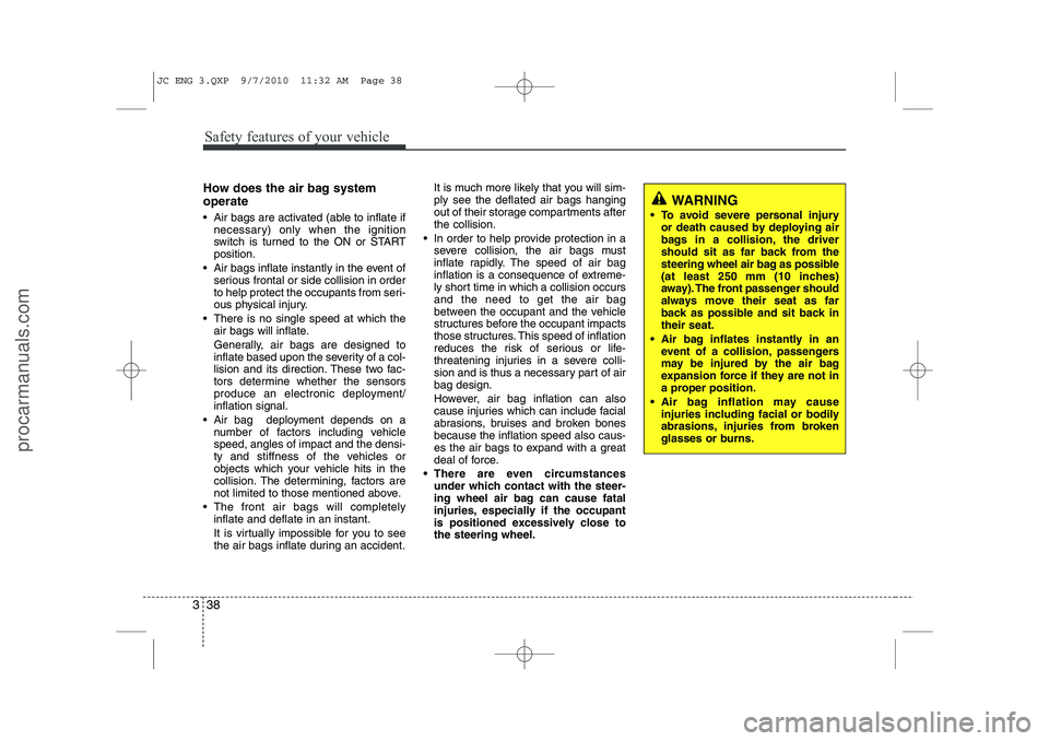 HYUNDAI IX20 2011 Owners Manual Safety features of your vehicle
38
3
How does the air bag system operate
Air bags are activated (able to inflate if
necessary) only when the ignition
switch is turned to the ON or STARTposition.
HYUNDAI IX20 2011 Owners Manual Safety features of your vehicle
38
3
How does the air bag system operate
Air bags are activated (able to inflate if
necessary) only when the ignition
switch is turned to the ON or STARTposition.
