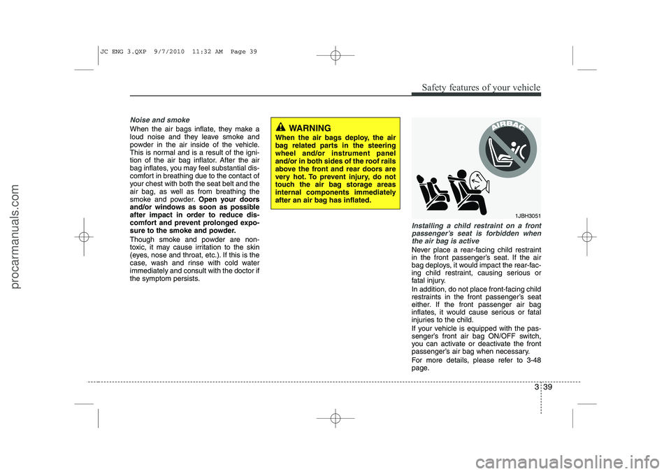HYUNDAI IX20 2011 Workshop Manual 339
Safety features of your vehicle
Noise and smoke
When the air bags inflate, they make a
loud noise and they leave smoke and
powder in the air inside of the vehicle.
This is normal and is a result HYUNDAI IX20 2011 Workshop Manual 339
Safety features of your vehicle
Noise and smoke
When the air bags inflate, they make a
loud noise and they leave smoke and
powder in the air inside of the vehicle.
This is normal and is a result