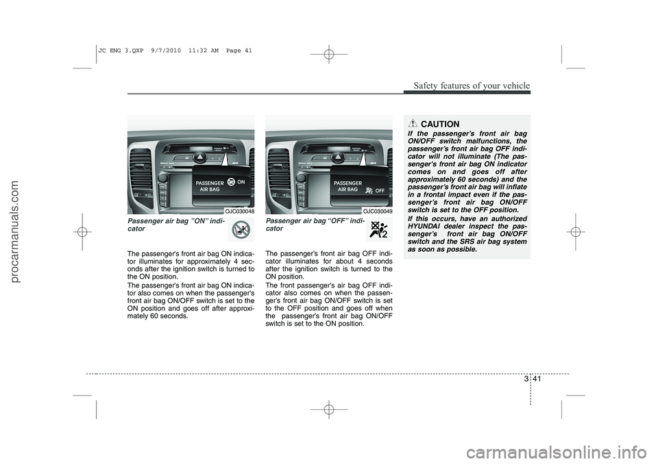 HYUNDAI IX20 2011 Workshop Manual 341
Safety features of your vehicle
Passenger air bag ”ON” indi-cator
The passengers front air bag ON indica-
tor illuminates for approximately 4 sec-
onds after the ignition switch is turned t HYUNDAI IX20 2011 Workshop Manual 341
Safety features of your vehicle
Passenger air bag ”ON” indi-cator
The passengers front air bag ON indica-
tor illuminates for approximately 4 sec-
onds after the ignition switch is turned t