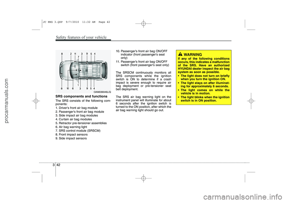 HYUNDAI IX20 2011 Owners Manual Safety features of your vehicle
42
3
SRS components and functions
The SRS consists of the following com- ponents:
1. Drivers front air bag module
2. Passengers front air bag module
3. Side impact HYUNDAI IX20 2011 Owners Manual Safety features of your vehicle
42
3
SRS components and functions
The SRS consists of the following com- ponents:
1. Drivers front air bag module
2. Passengers front air bag module
3. Side impact
