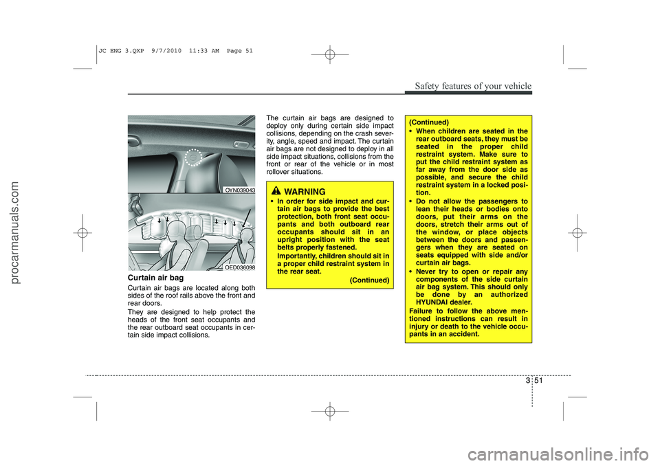 HYUNDAI IX20 2011 Repair Manual 351
Safety features of your vehicle
Curtain air bag
Curtain air bags are located along both
sides of the roof rails above the front and
rear doors.
They are designed to help protect the heads of th HYUNDAI IX20 2011 Repair Manual 351
Safety features of your vehicle
Curtain air bag
Curtain air bags are located along both
sides of the roof rails above the front and
rear doors.
They are designed to help protect the heads of th