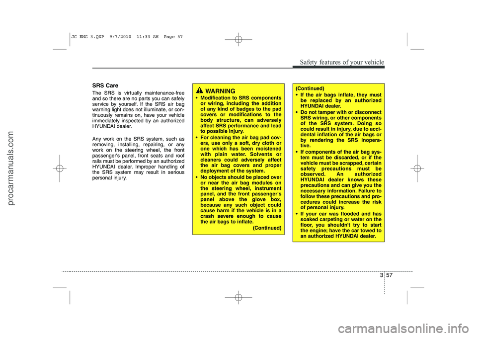HYUNDAI IX20 2011 Manual PDF 357
Safety features of your vehicle
SRS Care
The SRS is virtually maintenance-free
and so there are no parts you can safely
service by yourself. If the SRS air bag
warning light does not illuminate, HYUNDAI IX20 2011 Manual PDF 357
Safety features of your vehicle
SRS Care
The SRS is virtually maintenance-free
and so there are no parts you can safely
service by yourself. If the SRS air bag
warning light does not illuminate,