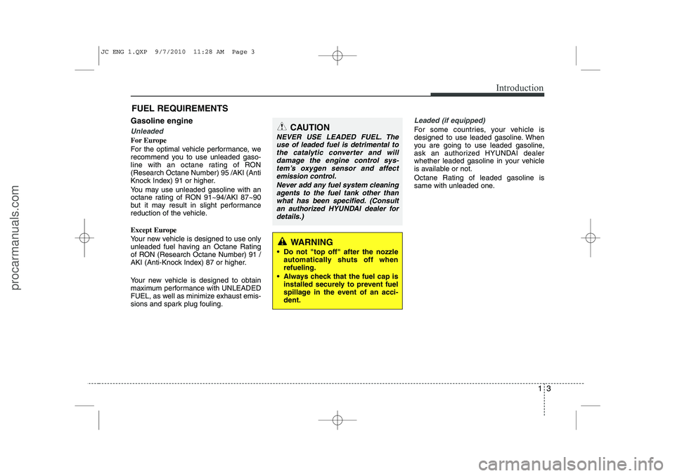 HYUNDAI IX20 2011 Owners Manual 13
Introduction
Gasoline engine
Unleaded
For Europe
For the optimal vehicle performance, we
recommend you to use unleaded gaso-
line with an octane rating of RON(Research Octane Number) 95 /AKI (Ant HYUNDAI IX20 2011 Owners Manual 13
Introduction
Gasoline engine
Unleaded
For Europe
For the optimal vehicle performance, we
recommend you to use unleaded gaso-
line with an octane rating of RON(Research Octane Number) 95 /AKI (Ant