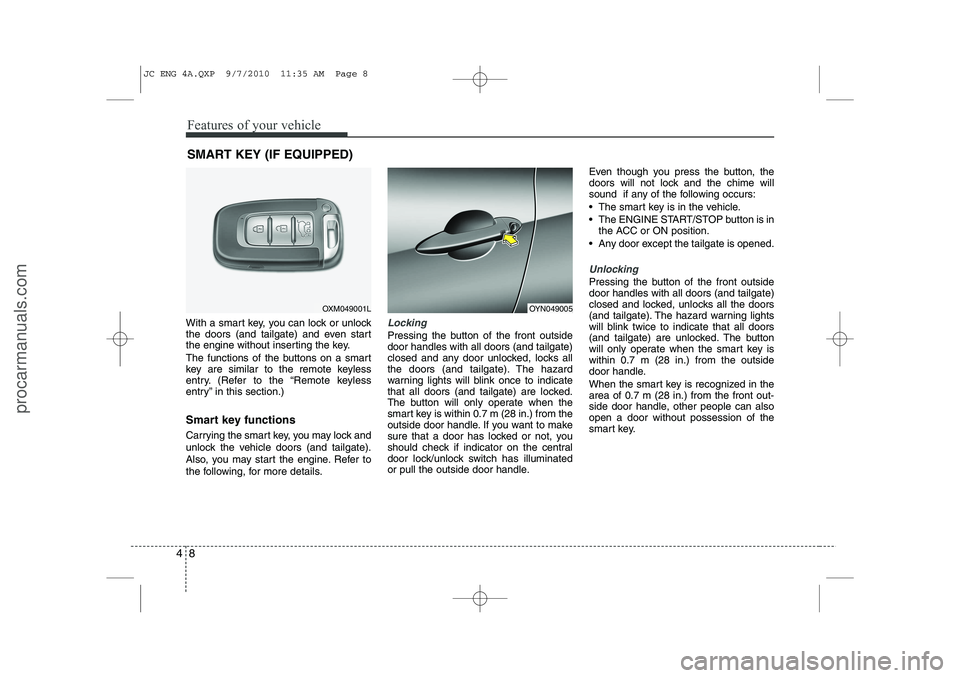 HYUNDAI IX20 2011  Owners Manual Features of your vehicle
8
4
With a smart key, you can lock or unlock 
the doors (and tailgate) and even start
the engine without inserting the key. 
The functions of the buttons on a smart 
key are s