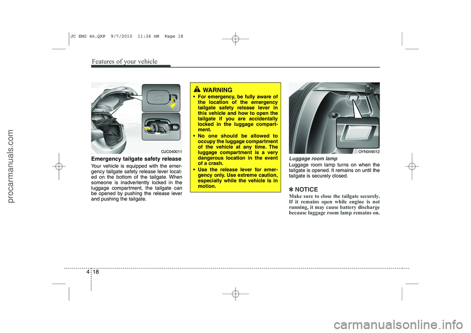 HYUNDAI IX20 2011  Owners Manual Features of your vehicle
18
4
Emergency tailgate safety release 
Your vehicle is equipped with the emer- 
gency tailgate safety release lever locat-
ed on the bottom of the tailgate. When
someone is i