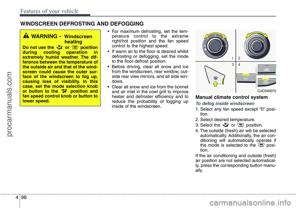 HYUNDAI IX20 2015  Owners Manual Features of your vehicle
98 4
• For maximum defrosting, set the tem-
perature control to the extreme
right/hot position and the fan speed
control to the highest speed.
• If warm air to the floor i