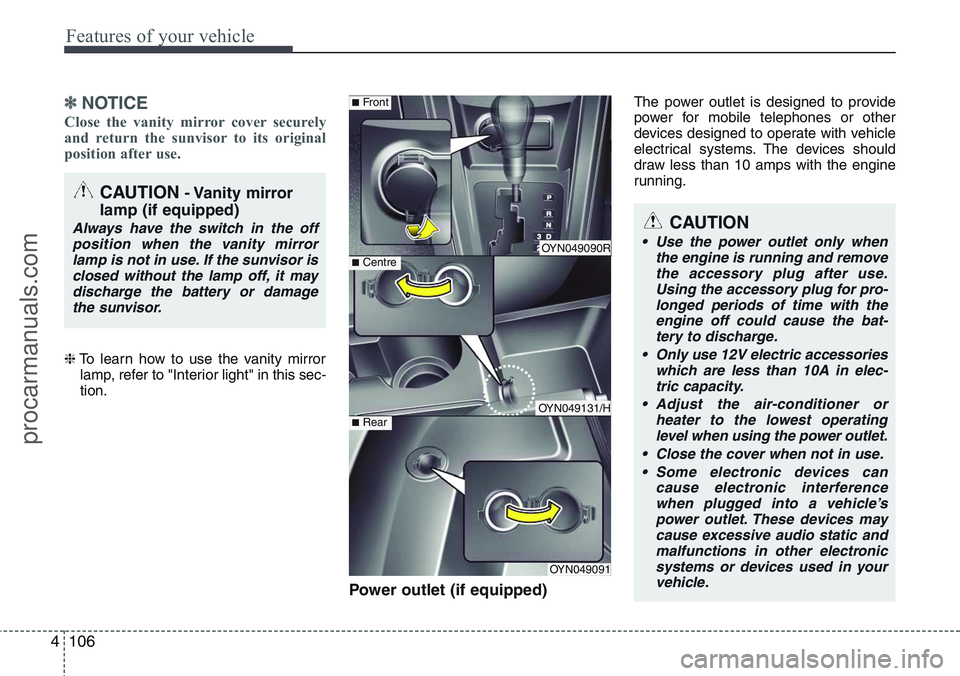 HYUNDAI IX20 2015  Owners Manual Features of your vehicle
106 4
✽NOTICE
Close the vanity mirror cover securely
and return the sunvisor to its original
position after use. 
❈To learn how to use the vanity mirror
lamp, refer to 