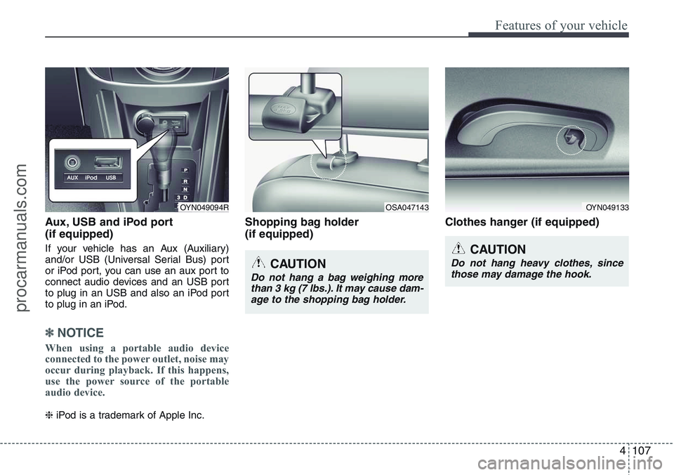 HYUNDAI IX20 2015  Owners Manual 4107
Features of your vehicle
Aux, USB and iPod port
(if equipped)
If your vehicle has an Aux (Auxiliary)
and/or USB (Universal Serial Bus) port
or iPod port, you can use an aux port to
connect audio 