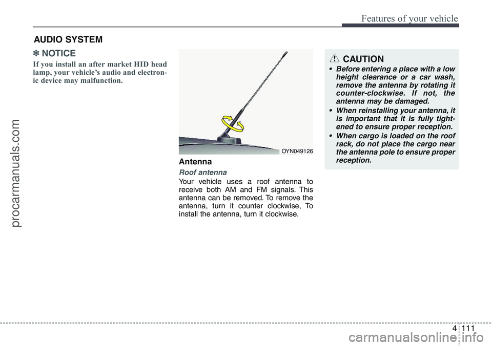 HYUNDAI IX20 2015  Owners Manual 4111
Features of your vehicle
✽NOTICE
If you install an after market HID head
lamp, your vehicle’s audio and electron-
ic device may malfunction.
Antenna
Roof antenna
Your vehicle uses a roof ante