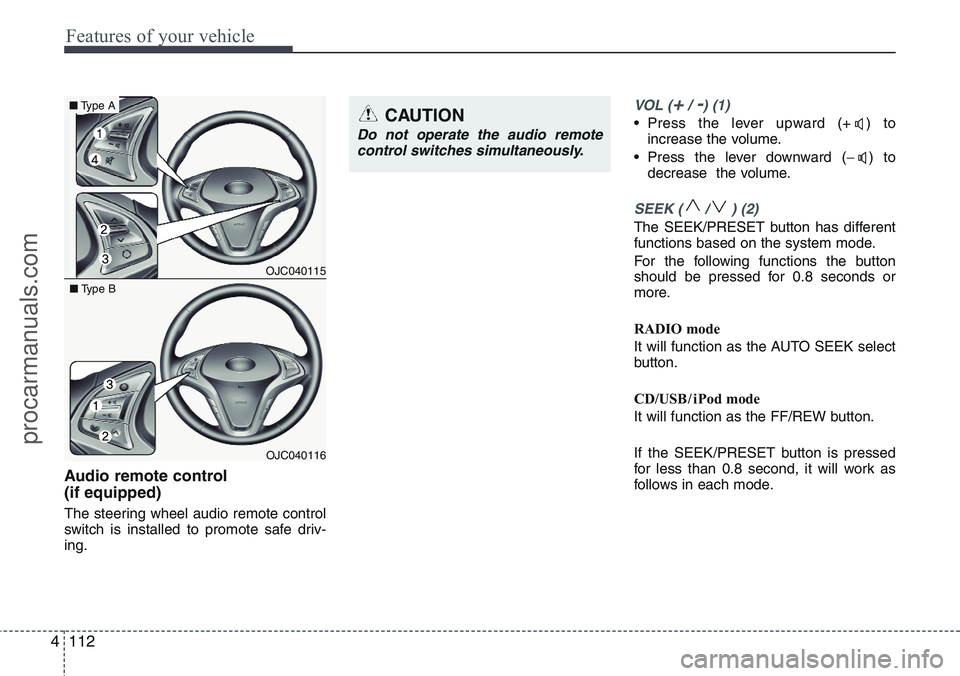 HYUNDAI IX20 2015  Owners Manual Features of your vehicle
112 4
Audio remote control 
(if equipped) 
The steering wheel audio remote control
switch is installed to promote safe driv-
ing.
VOL (+/ -) (1)
• Press the lever upward (+ 