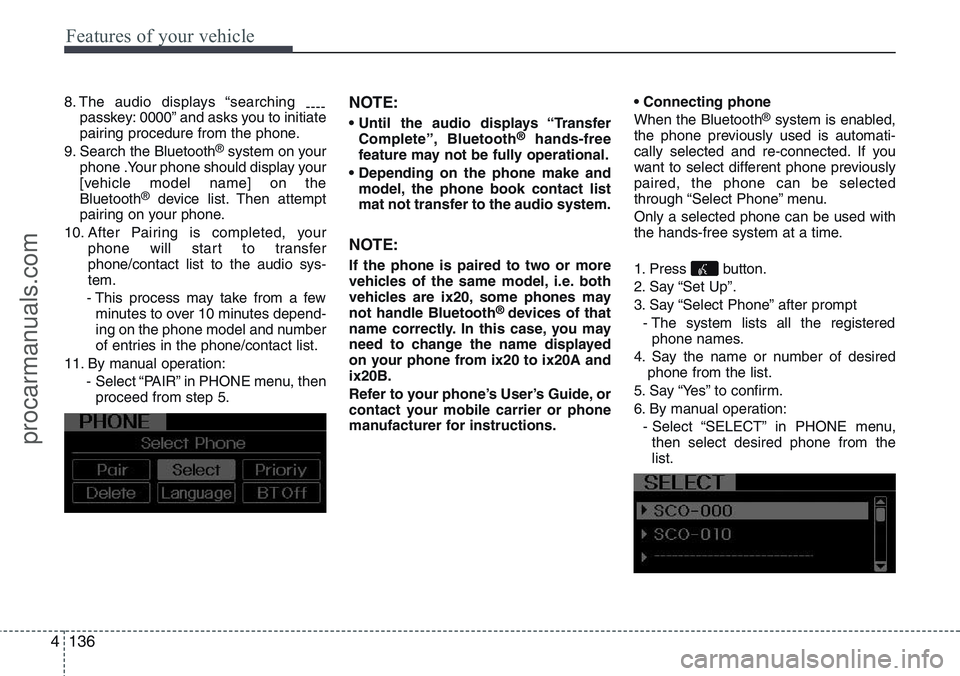 HYUNDAI IX20 2015  Owners Manual Features of your vehicle
136 4
8. The audio displays “searching 
----
passkey: 0000” and asks you to initiate
pairing procedure from the phone.
9. Search the Bluetooth
®system on your
phone .Your