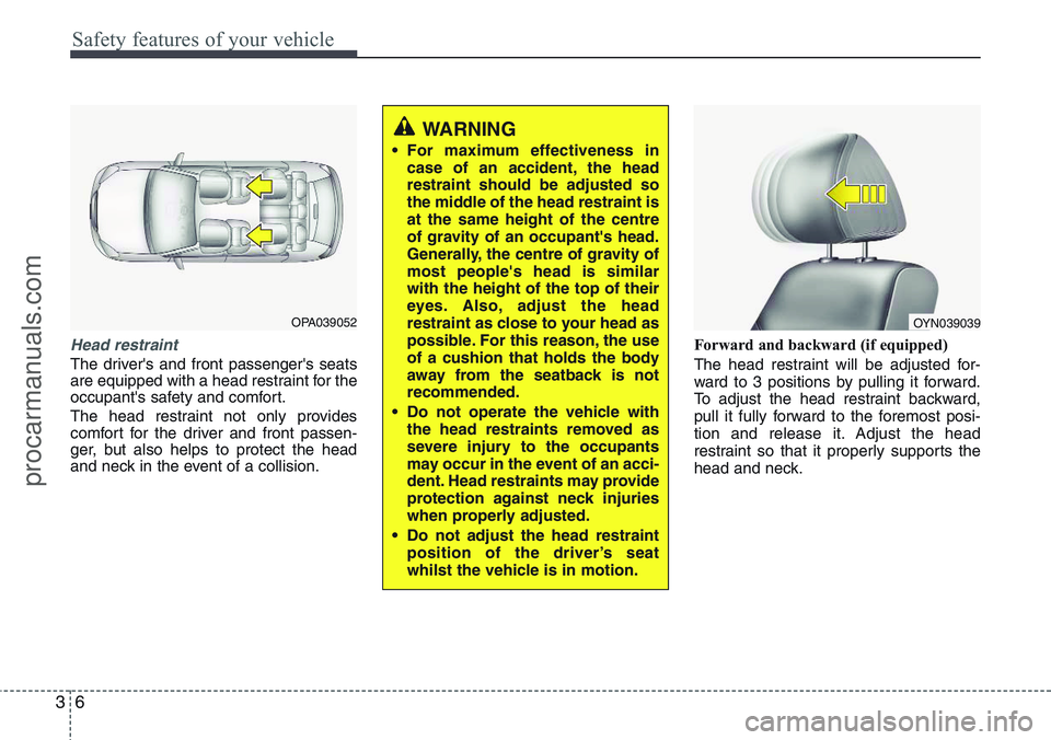 HYUNDAI IX20 2015 Owners Manual Safety features of your vehicle
6 3
Head restraint
The driver's and front passenger's seats
are equipped with a head restraint for the
occupant's safety and comfort.
The head restraint not