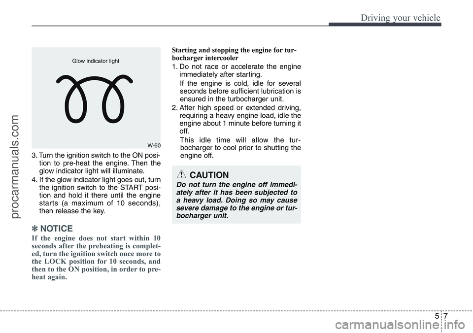 HYUNDAI IX20 2015 Owners Manual 57
Driving your vehicle
3. Turn the ignition switch to the ON posi-
tion to pre-heat the engine. Then the
glow indicator light will illuminate.
4. If the glow indicator light goes out, turn
the igniti HYUNDAI IX20 2015 Owners Manual 57
Driving your vehicle
3. Turn the ignition switch to the ON posi-
tion to pre-heat the engine. Then the
glow indicator light will illuminate.
4. If the glow indicator light goes out, turn
the igniti