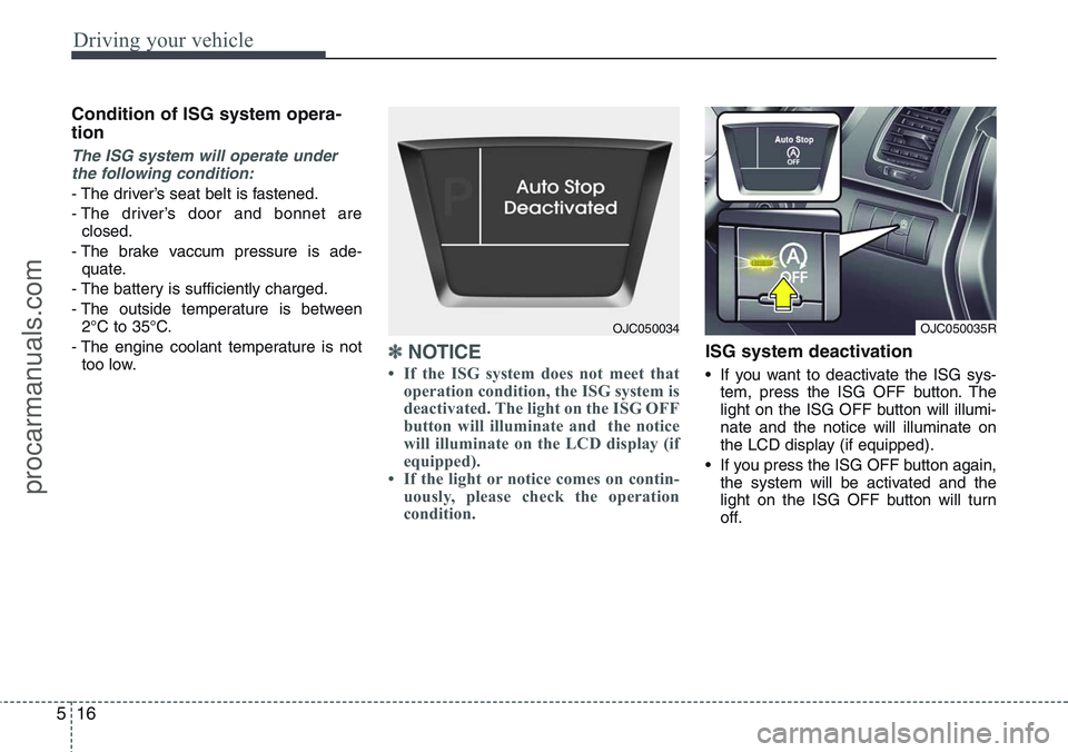 HYUNDAI IX20 2015  Owners Manual Driving your vehicle
16 5
Condition of ISG system opera-
tion
The ISG system will operate under
the following condition:
- The driver’s seat belt is fastened.
- The driver’s door and bonnet are
cl